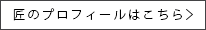 匠のプロフィールはこちら